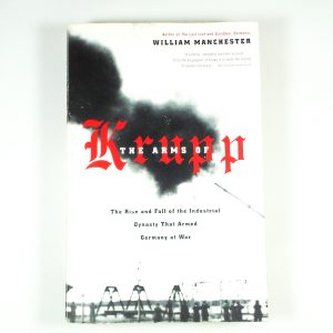 The Arms of Krupp: The Rise and Fall of the Industrial Dynasty that Armed Germany at War by William Manchester