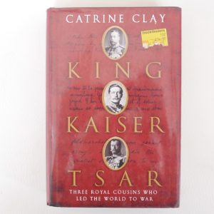 King, Kaiser, Tsar. Three Cousins who led the World to War by Catrine Clay