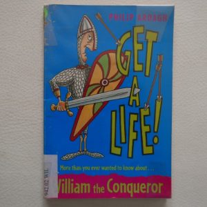 Get a Life! More than you ever wanted to know about William The Conqueror by Philip Ardagh