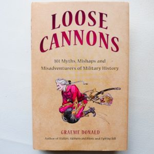Loose Cannons - 101 Myths, Mishaps and Misadventures of Military History by Graeme Donald