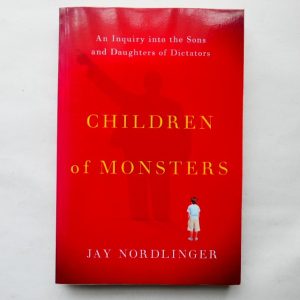 Children of Monsters: An Inquiry into the Sons and Daughters of Dictators by Jay Nordlinger