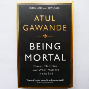 Being Mortal: Illness, Medicine and What Matters in the End by Atul Gawande