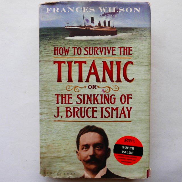 How to Survive the Titanic or The Sinking of J. Bruce Ismay by Frances Wilson
