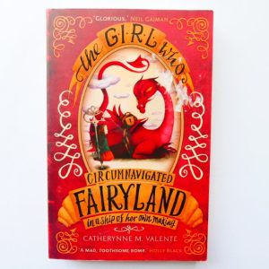 The Girl Who Circumnavigated FAIRYLAND in a ship of her own Making by Catherine M. Valente