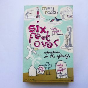 Six Feet Over: Science Tackles the Afterlife by Mary Roach
